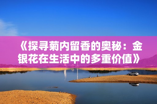 《探寻菊内留香的奥秘：金银花在生活中的多重价值》