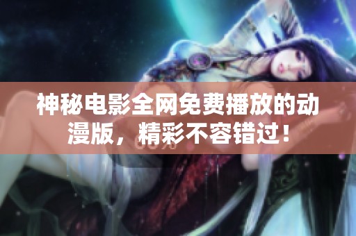 神秘电影全网免费播放的动漫版，精彩不容错过！