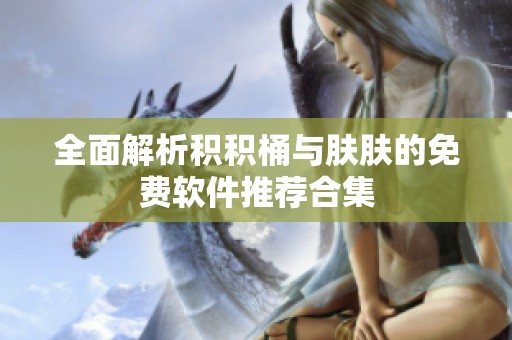 全面解析积积桶与肤肤的免费软件推荐合集