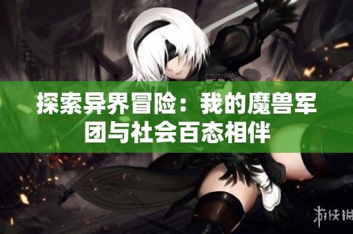 探索异界冒险：我的魔兽军团与社会百态相伴