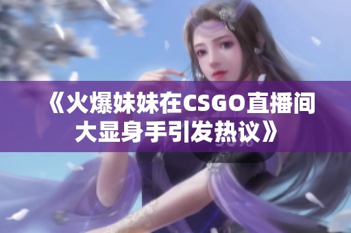 《火爆妹妹在CSGO直播间大显身手引发热议》