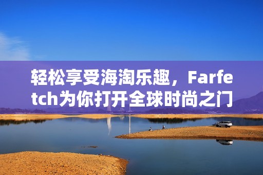 轻松享受海淘乐趣，Farfetch为你打开全球时尚之门