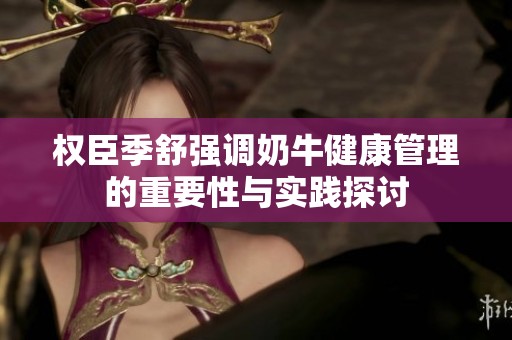 权臣季舒强调奶牛健康管理的重要性与实践探讨