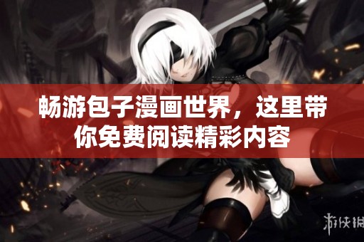 畅游包子漫画世界，这里带你免费阅读精彩内容