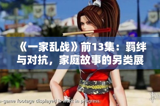 《一家乱战》前13集：羁绊与对抗，家庭故事的另类展现