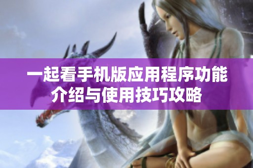 一起看手机版应用程序功能介绍与使用技巧攻略
