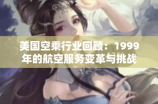 美国空乘行业回顾：1999年的航空服务变革与挑战