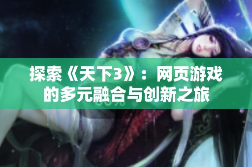探索《天下3》：网页游戏的多元融合与创新之旅