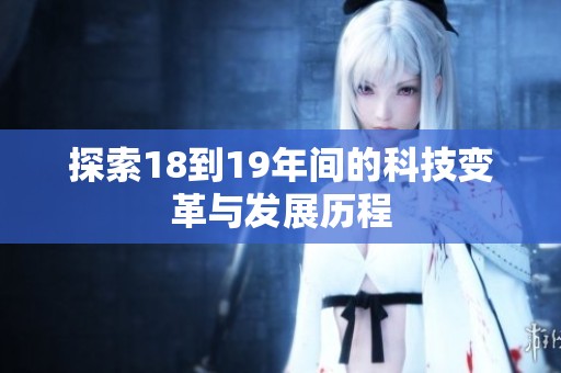 探索18到19年间的科技变革与发展历程