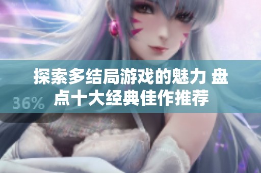 探索多结局游戏的魅力 盘点十大经典佳作推荐