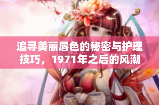 追寻美丽唇色的秘密与护理技巧，1971年之后的风潮