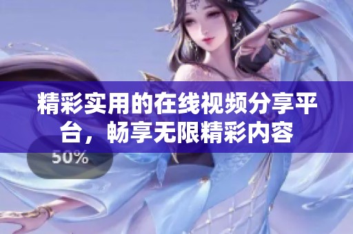 精彩实用的在线视频分享平台，畅享无限精彩内容
