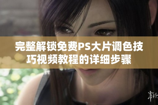 完整解锁免费PS大片调色技巧视频教程的详细步骤