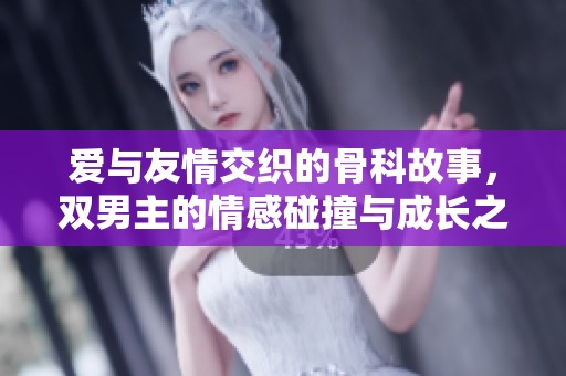 爱与友情交织的骨科故事，双男主的情感碰撞与成长之旅