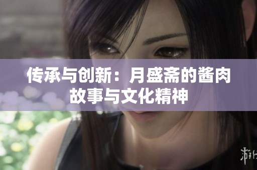 传承与创新：月盛斋的酱肉故事与文化精神