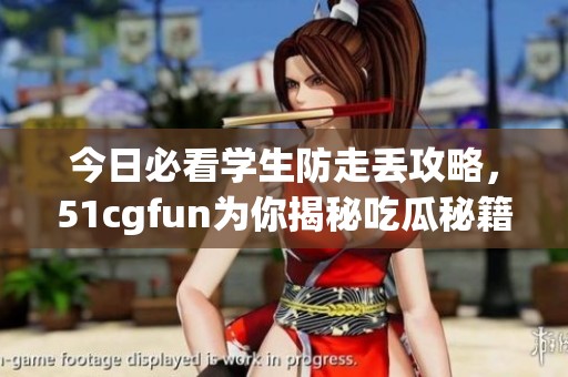 今日必看学生防走丢攻略，51cgfun为你揭秘吃瓜秘籍
