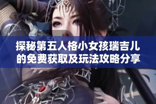 探秘第五人格小女孩瑞吉儿的免费获取及玩法攻略分享