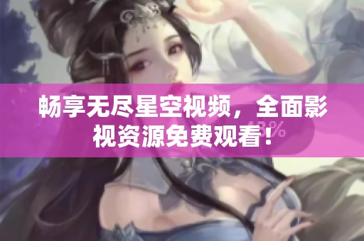 畅享无尽星空视频，全面影视资源免费观看！