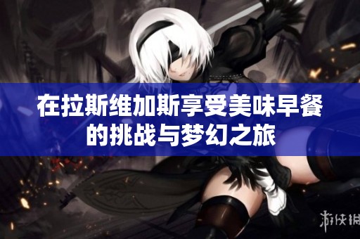 在拉斯维加斯享受美味早餐的挑战与梦幻之旅