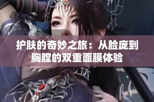 护肤的奇妙之旅：从脸庞到胸膛的双重面膜体验