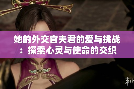 她的外交官夫君的爱与挑战：探索心灵与使命的交织