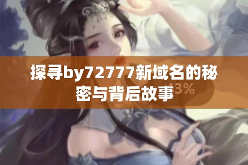 探寻by72777新域名的秘密与背后故事