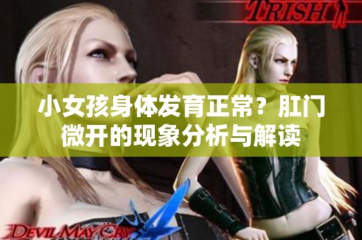 小女孩身体发育正常？肛门微开的现象分析与解读