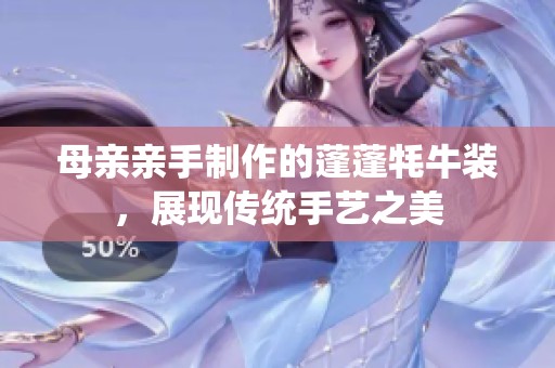 母亲亲手制作的蓬蓬牦牛装，展现传统手艺之美