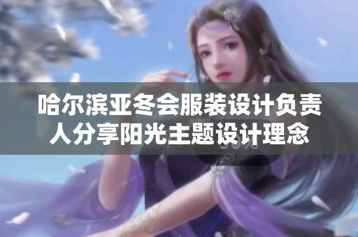 哈尔滨亚冬会服装设计负责人分享阳光主题设计理念