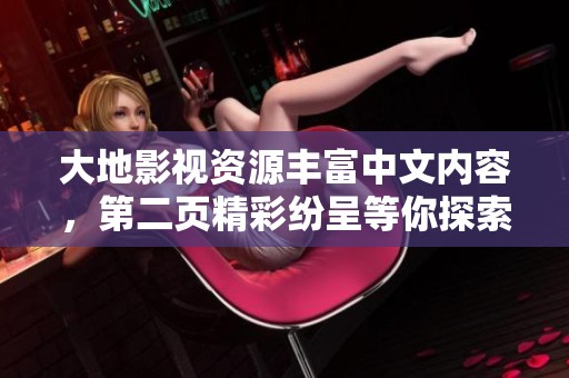 大地影视资源丰富中文内容，第二页精彩纷呈等你探索