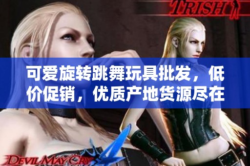 可爱旋转跳舞玩具批发，低价促销，优质产地货源尽在这里