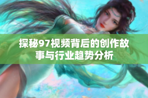 探秘97视频背后的创作故事与行业趋势分析