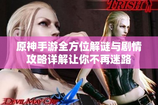 原神手游全方位解谜与剧情攻略详解让你不再迷路
