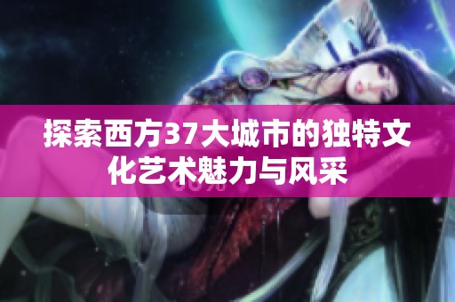 探索西方37大城市的独特文化艺术魅力与风采