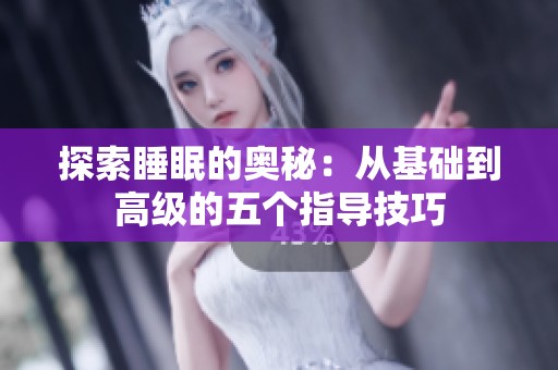 探索睡眠的奥秘：从基础到高级的五个指导技巧