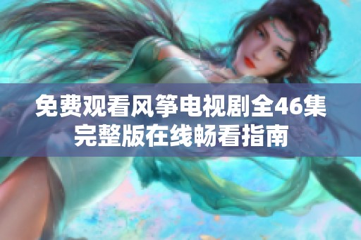 免费观看风筝电视剧全46集完整版在线畅看指南