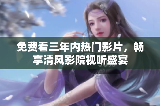 免费看三年内热门影片，畅享清风影院视听盛宴