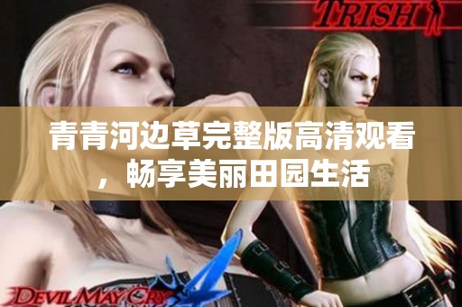 青青河边草完整版高清观看，畅享美丽田园生活