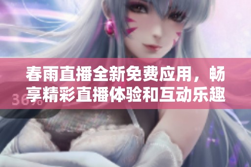 春雨直播全新免费应用，畅享精彩直播体验和互动乐趣