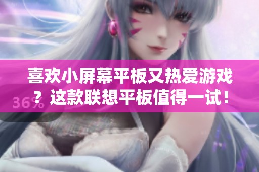喜欢小屏幕平板又热爱游戏？这款联想平板值得一试！