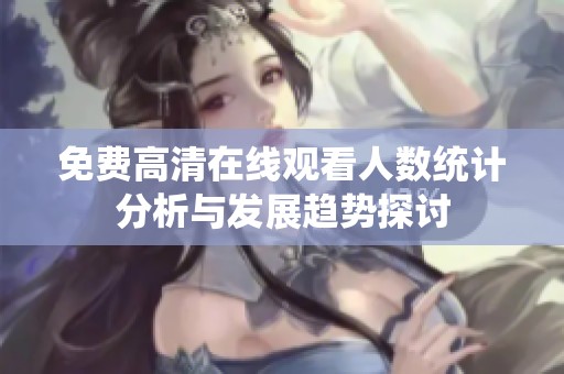 免费高清在线观看人数统计分析与发展趋势探讨