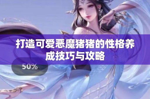 打造可爱恶魔猪猪的性格养成技巧与攻略