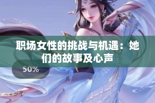职场女性的挑战与机遇：她们的故事及心声