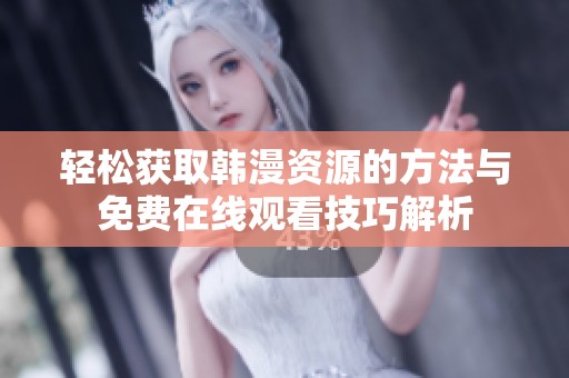 轻松获取韩漫资源的方法与免费在线观看技巧解析