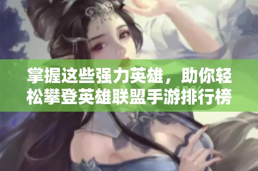 掌握这些强力英雄，助你轻松攀登英雄联盟手游排行榜