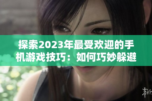 探索2023年最受欢迎的手机游戏技巧：如何巧妙躲避技能攻击