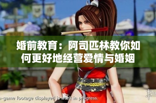 婚前教育：阿司匹林教你如何更好地经营爱情与婚姻