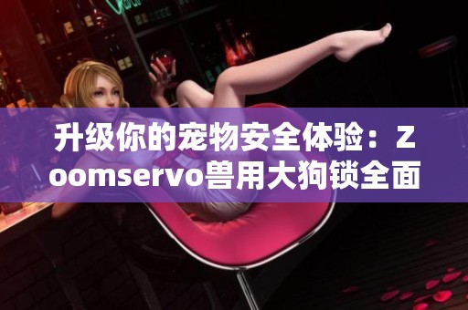 升级你的宠物安全体验：Zoomservo兽用大狗锁全面解析
