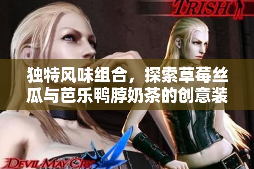 独特风味组合，探索草莓丝瓜与芭乐鸭脖奶茶的创意装饰魅力