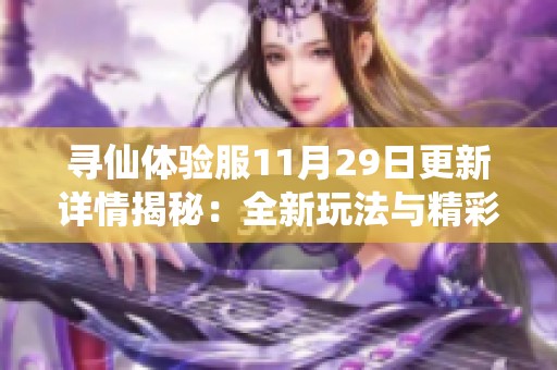 寻仙体验服11月29日更新详情揭秘：全新玩法与精彩内容解析